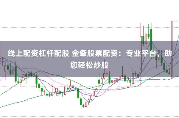 线上配资杠杆配股 金夆股票配资：专业平台，助您轻松炒股