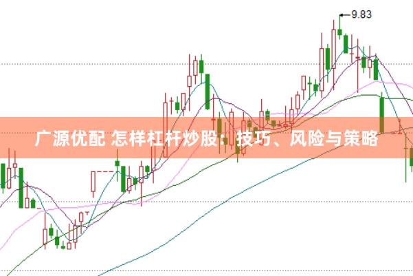 广源优配 怎样杠杆炒股：技巧、风险与策略