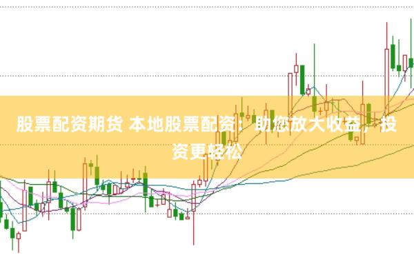 股票配资期货 本地股票配资：助您放大收益，投资更轻松