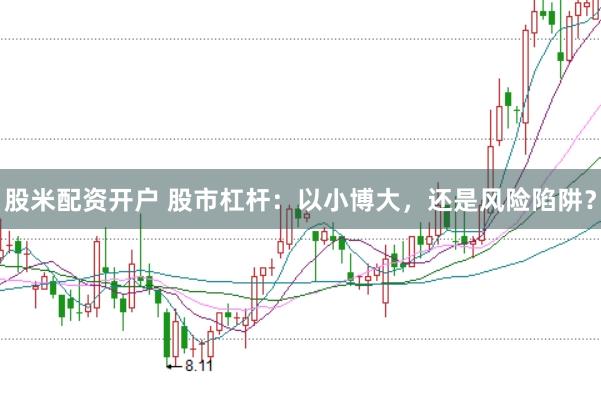 股米配资开户 股市杠杆：以小博大，还是风险陷阱？