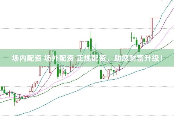 场内配资 场外配资 正规配资，助您财富升级！
