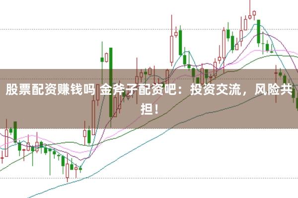 股票配资赚钱吗 金斧子配资吧：投资交流，风险共担！