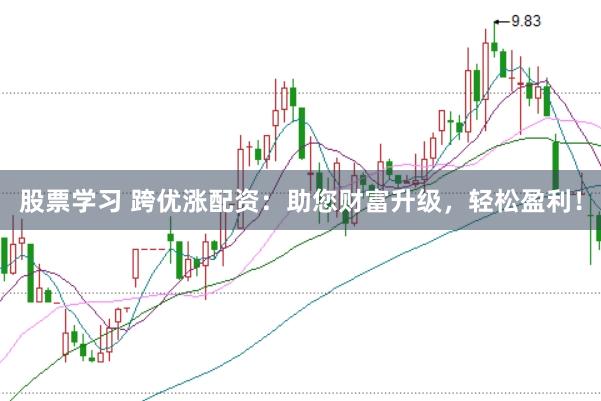 股票学习 跨优涨配资：助您财富升级，轻松盈利！