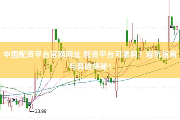 中国配资平台官网网址 配资平台可靠吗？避坑指南与风险揭秘！