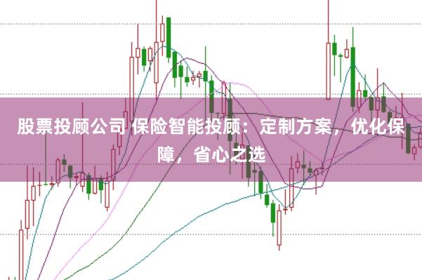 股票投顾公司 保险智能投顾：定制方案，优化保障，省心之选