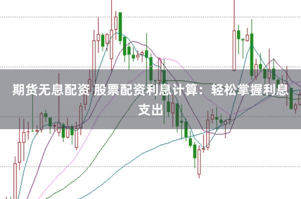 期货无息配资 股票配资利息计算：轻松掌握利息支出