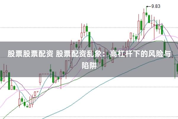 股票股票配资 股票配资乱象：高杠杆下的风险与陷阱