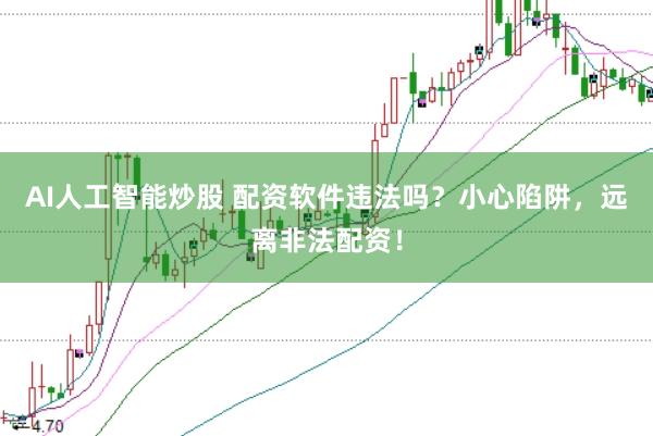 AI人工智能炒股 配资软件违法吗？小心陷阱，远离非法配资！