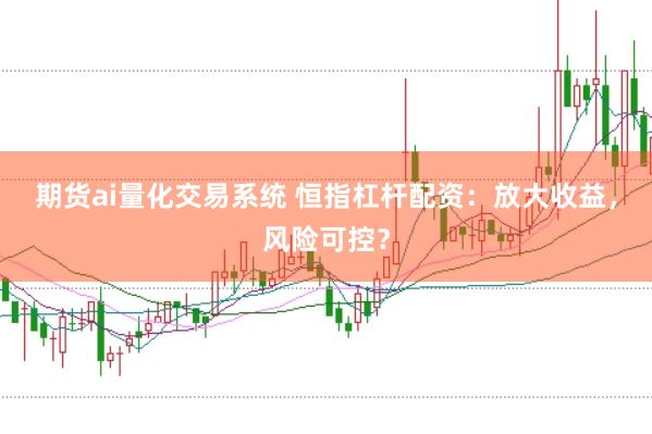 期货ai量化交易系统 恒指杠杆配资：放大收益，风险可控？