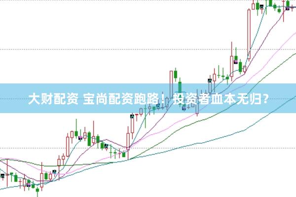 大财配资 宝尚配资跑路！投资者血本无归？