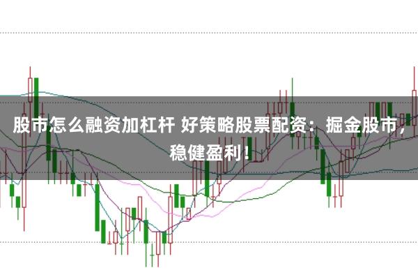 股市怎么融资加杠杆 好策略股票配资：掘金股市，稳健盈利！