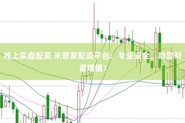线上实盘配资 米管家配资平台：专业安全，助您财富增值！