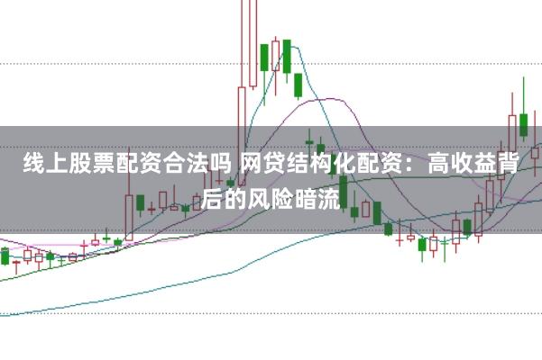 线上股票配资合法吗 网贷结构化配资：高收益背后的风险暗流