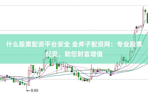 什么股票配资平台安全 金斧子配资网：专业股票配资，助您财富增值