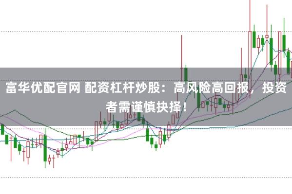 富华优配官网 配资杠杆炒股：高风险高回报，投资者需谨慎抉择！