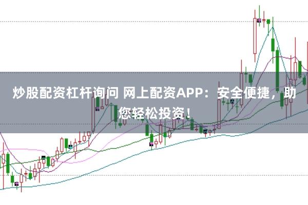 炒股配资杠杆询问 网上配资APP：安全便捷，助您轻松投资！