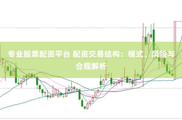 专业股票配资平台 配资交易结构：模式、风险与合规解析