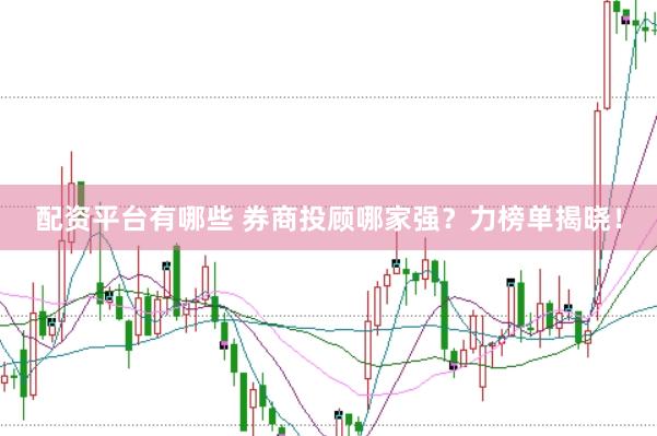 配资平台有哪些 券商投顾哪家强？力榜单揭晓！