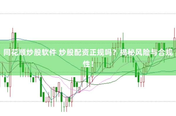 同花顺炒股软件 炒股配资正规吗？揭秘风险与合规性！