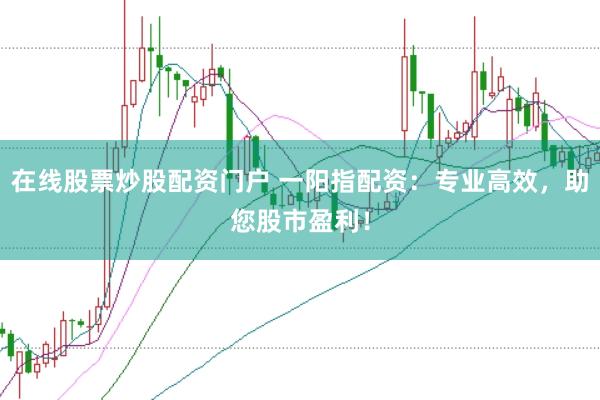 在线股票炒股配资门户 一阳指配资：专业高效，助您股市盈利！