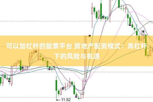 可以加杠杆的股票平台 房地产配资模式：高杠杆下的风险与机遇