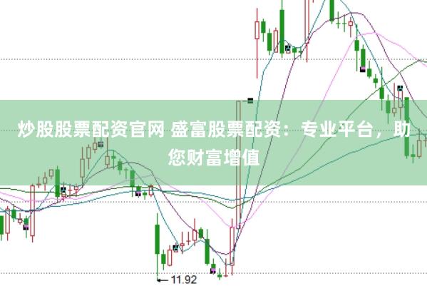 炒股股票配资官网 盛富股票配资：专业平台，助您财富增值