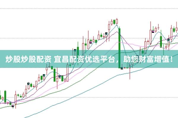 炒股炒股配资 宜昌配资优选平台，助您财富增值！