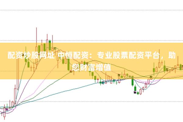 配资炒股网址 中恒配资：专业股票配资平台，助您财富增值