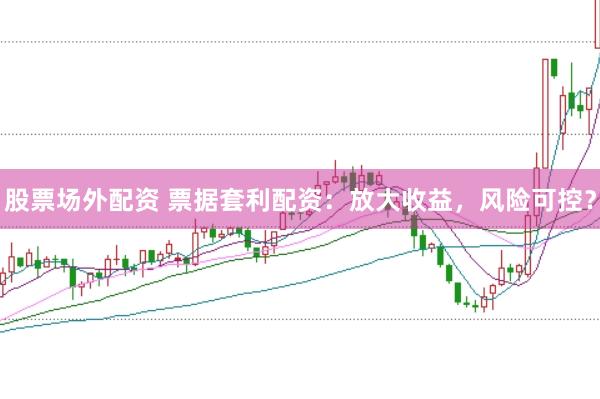 股票场外配资 票据套利配资：放大收益，风险可控？