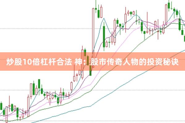 炒股10倍杠杆合法 神：股市传奇人物的投资秘诀