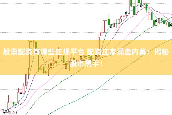 股票配资有哪些正规平台 配资庄家操盘内幕：揭秘股市黑手！