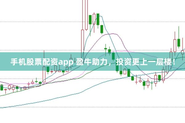 手机股票配资app 盈牛助力，投资更上一层楼！