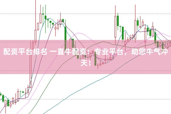 配资平台排名 一直牛配资：专业平台，助您牛气冲天！