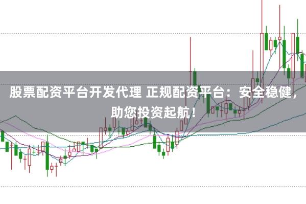 股票配资平台开发代理 正规配资平台：安全稳健，助您投资起航！