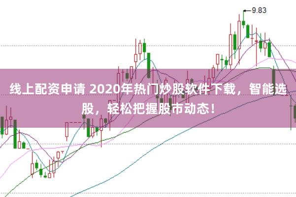 线上配资申请 2020年热门炒股软件下载，智能选股，轻松把握股市动态！