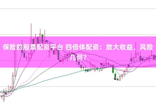 保险的股票配资平台 四倍体配资：放大收益，风险几何？