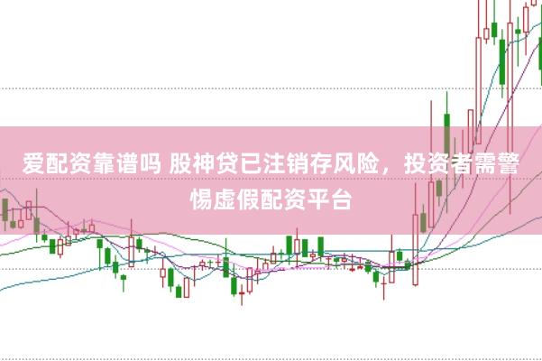 爱配资靠谱吗 股神贷已注销存风险，投资者需警惕虚假配资平台