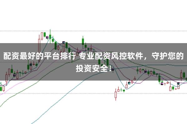 配资最好的平台排行 专业配资风控软件，守护您的投资安全！