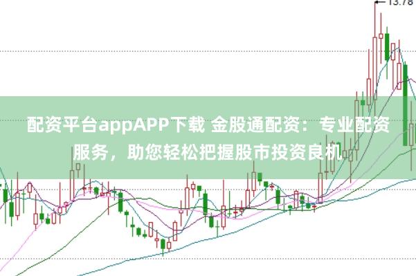 配资平台appAPP下载 金股通配资：专业配资服务，助您轻松把握股市投资良机