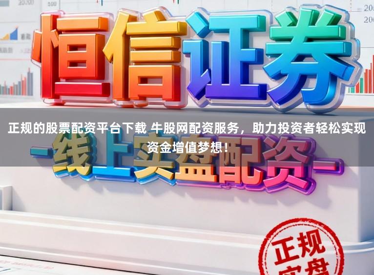 正规的股票配资平台下载 牛股网配资服务，助力投资者轻松实现资金增值梦想！