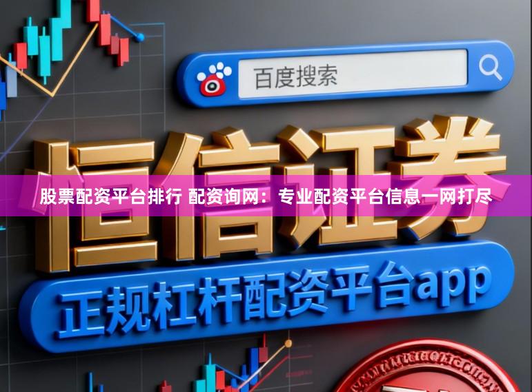 股票配资平台排行 配资询网：专业配资平台信息一网打尽