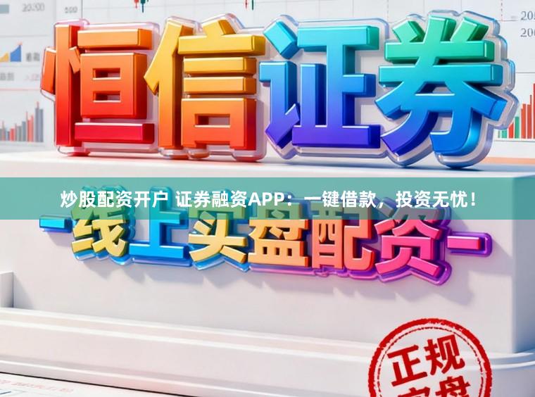 炒股配资开户 证券融资APP：一键借款，投资无忧！