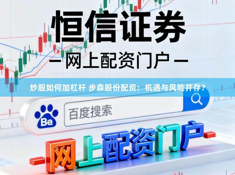 炒股如何加杠杆 步森股份配资：机遇与风险并存？