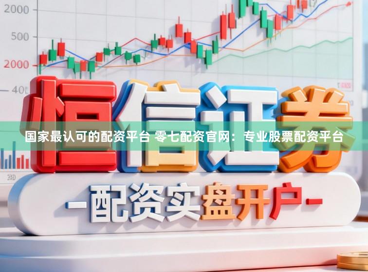 国家最认可的配资平台 零七配资官网：专业股票配资平台