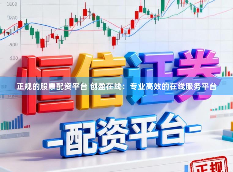 正规的股票配资平台 创盈在线：专业高效的在线服务平台
