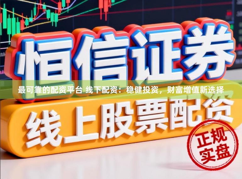 最可靠的配资平台 线下配资：稳健投资，财富增值新选择