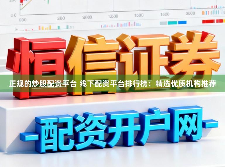 正规的炒股配资平台 线下配资平台排行榜：精选优质机构推荐