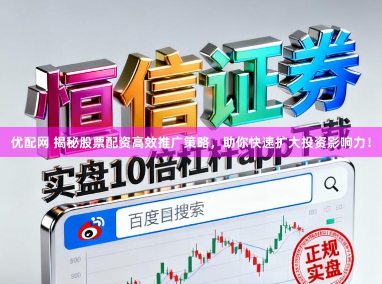 优配网 揭秘股票配资高效推广策略，助你快速扩大投资影响力！