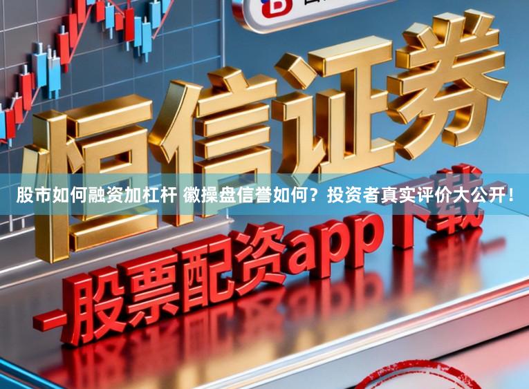 股市如何融资加杠杆 徽操盘信誉如何？投资者真实评价大公开！