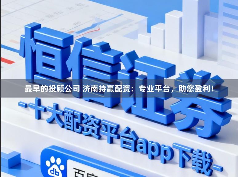 最早的投顾公司 济南持赢配资：专业平台，助您盈利！